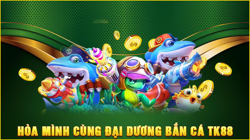 hòa mình cùng đại dương bắn cá tk88